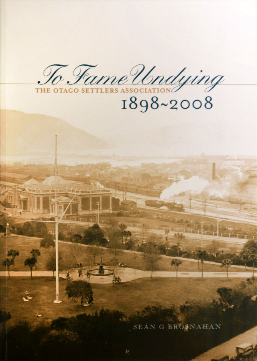 To Fame Undying The Otago Settlers Association 1898 - 2008